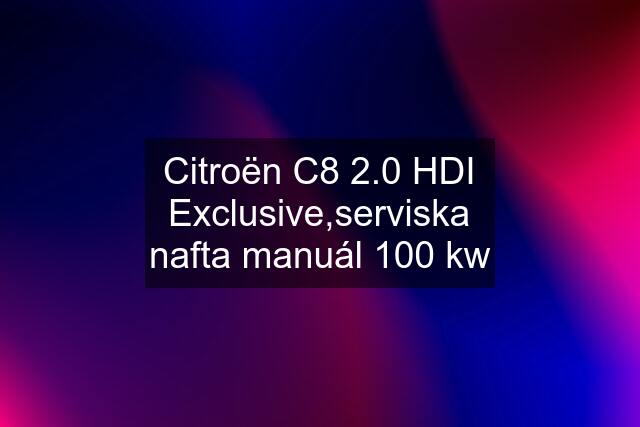 Citroën C8 2.0 HDI Exclusive,serviska nafta manuál 100 kw