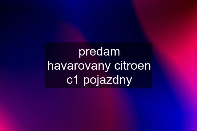 predam havarovany citroen c1 pojazdny