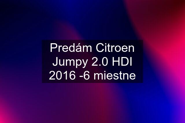 Predám Citroen Jumpy 2.0 HDI 2016 -6 miestne