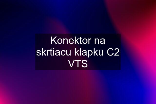 Konektor na skrtiacu klapku C2 VTS