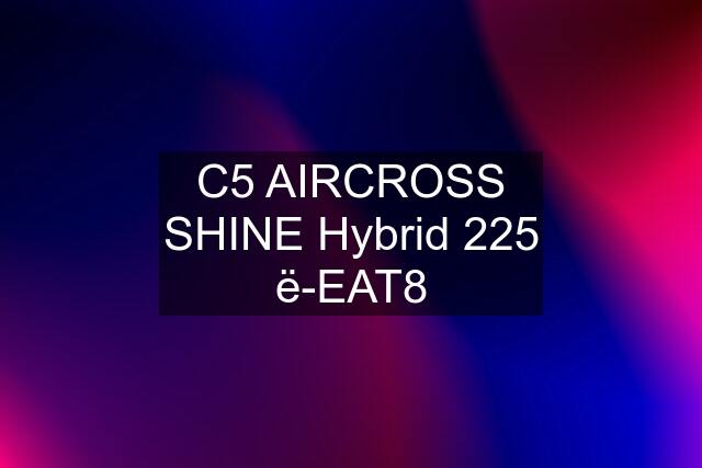 C5 AIRCROSS SHINE Hybrid 225 ë-EAT8