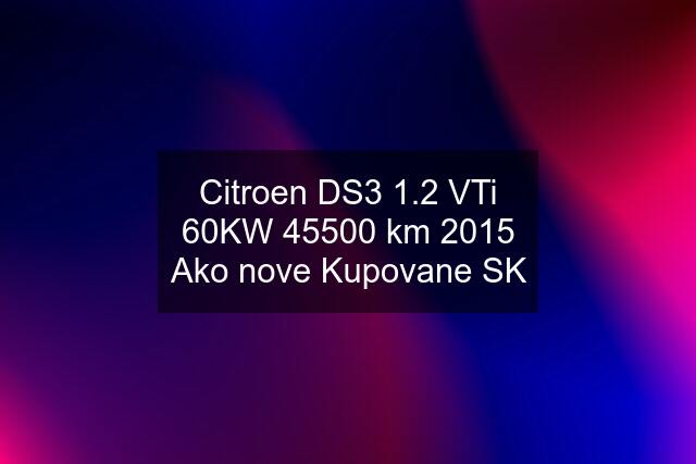 Citroen DS3 1.2 VTi 60KW 45500 km 2015 Ako nove Kupovane SK