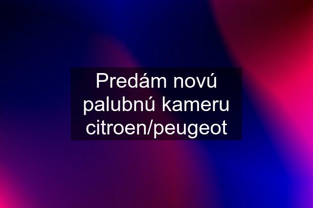 Predám novú palubnú kameru citroen/peugeot