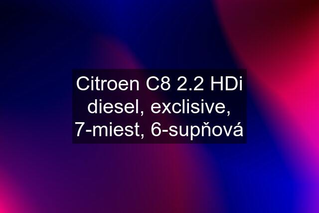 Citroen C8 2.2 HDi diesel, exclisive, 7-miest, 6-supňová