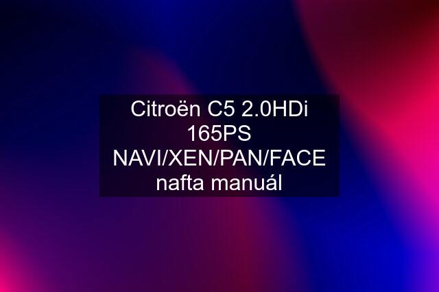 Citroën C5 2.0HDi 165PS NAVI/XEN/PAN/FACE nafta manuál