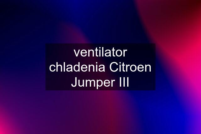 ventilator chladenia Citroen Jumper III