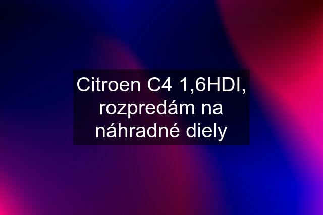 Citroen C4 1,6HDI, rozpredám na náhradné diely