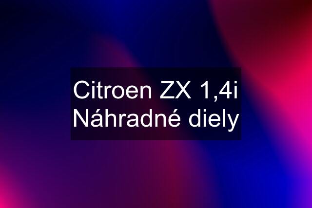 Citroen ZX 1,4i Náhradné diely