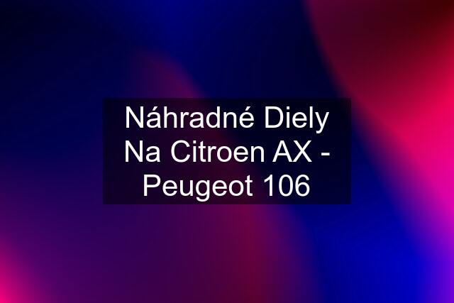 Náhradné Diely Na Citroen AX - Peugeot 106