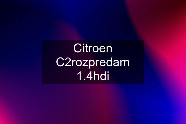 Citroen C2rozpredam 1.4hdi