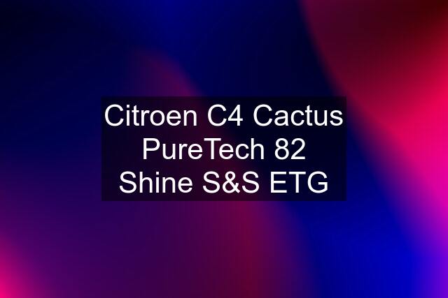 Citroen C4 Cactus PureTech 82 Shine S&S ETG