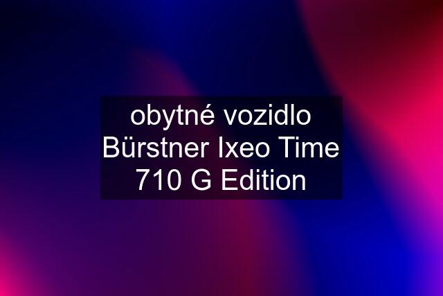 obytné vozidlo Bürstner Ixeo Time 710 G Edition