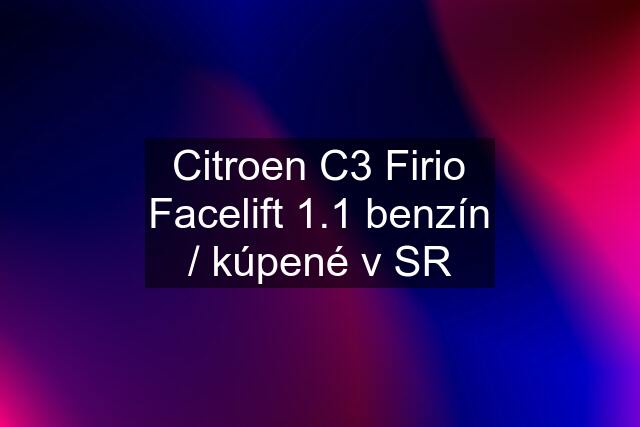 Citroen C3 Firio Facelift 1.1 benzín / kúpené v SR