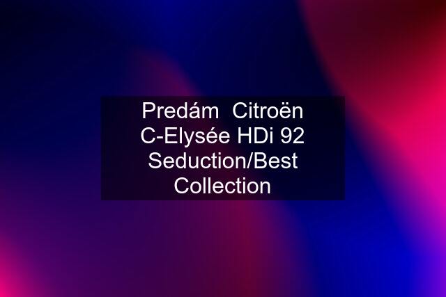 Predám  Citroën C-Elysée HDi 92 Seduction/Best Collection