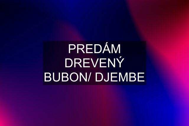 PREDÁM DREVENÝ BUBON/ DJEMBE