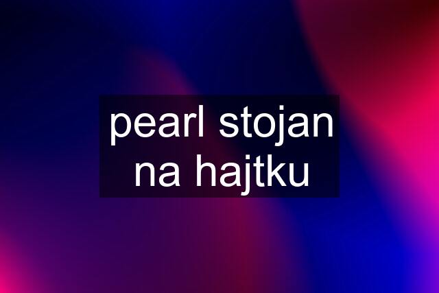 pearl stojan na hajtku