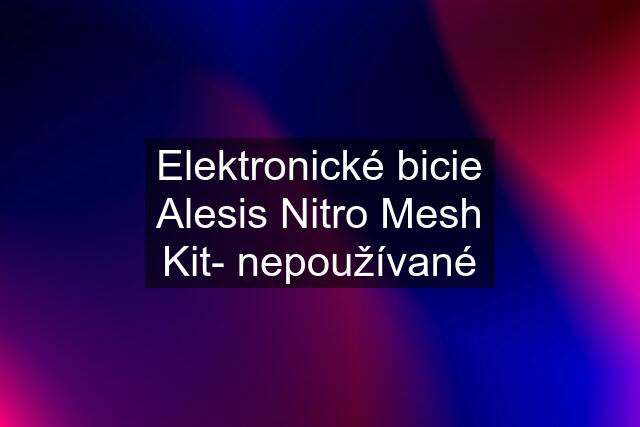 Elektronické bicie Alesis Nitro Mesh Kit- nepoužívané