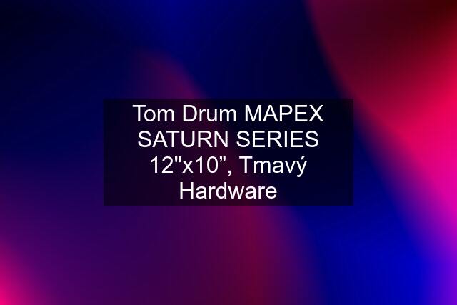 Tom Drum MAPEX SATURN SERIES 12"x10”, Tmavý Hardware