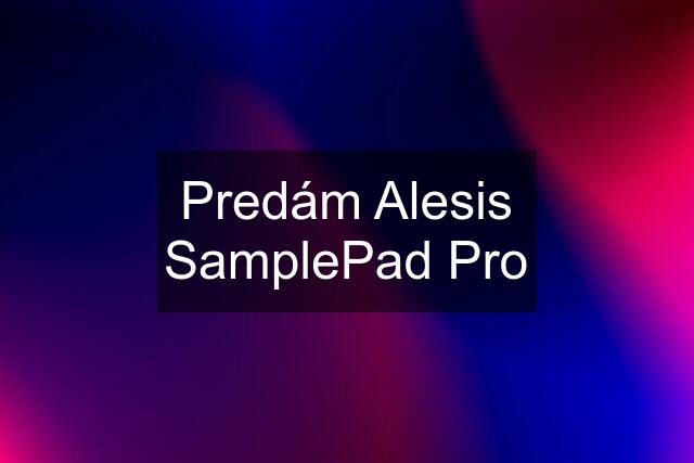 Predám Alesis SamplePad Pro