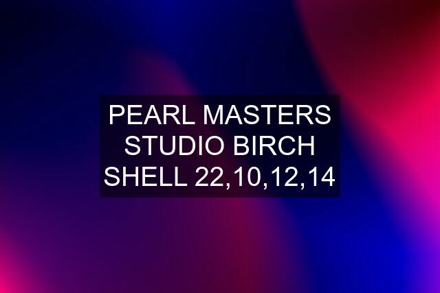 PEARL MASTERS STUDIO BIRCH SHELL 22,10,12,14