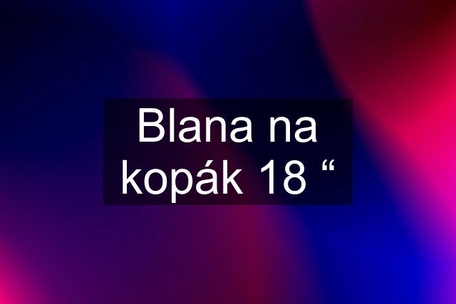 Blana na kopák 18 “