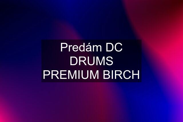 Predám DC DRUMS PREMIUM BIRCH