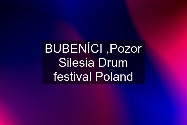 BUBENÍCI ,Pozor Silesia Drum festival Poland