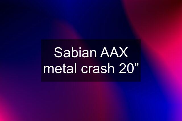 Sabian AAX metal crash 20”