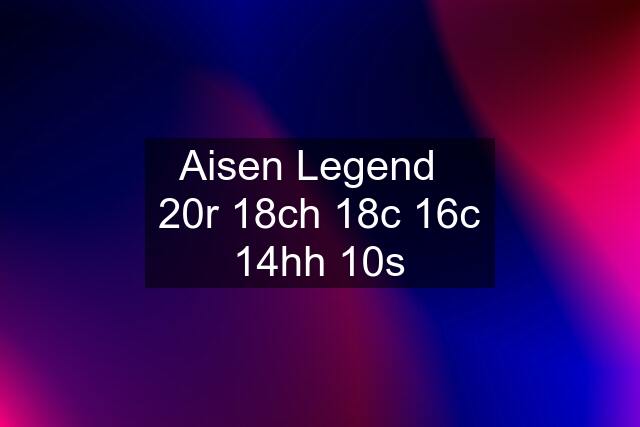 Aisen Legend   20r 18ch 18c 16c 14hh 10s