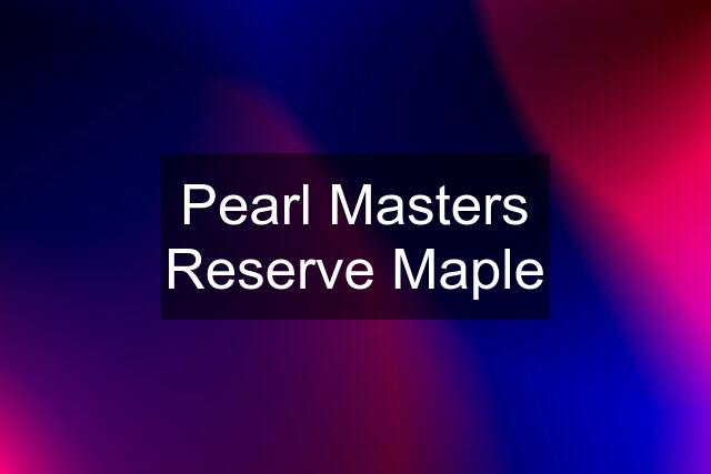 Pearl Masters Reserve Maple