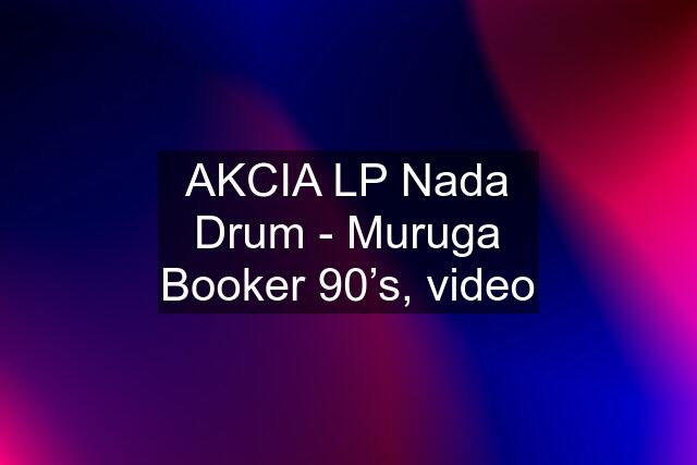 AKCIA LP Nada Drum - Muruga Booker 90’s, video