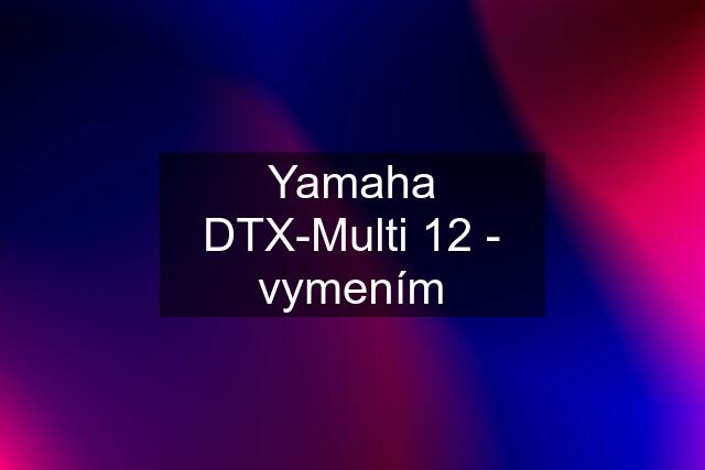 Yamaha DTX-Multi 12 - vymením