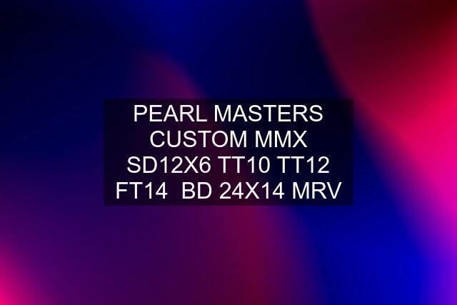 PEARL MASTERS CUSTOM MMX SD12X6 TT10 TT12 FT14  BD 24X14 MRV