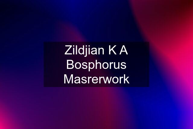 Zildjian K A Bosphorus Masrerwork