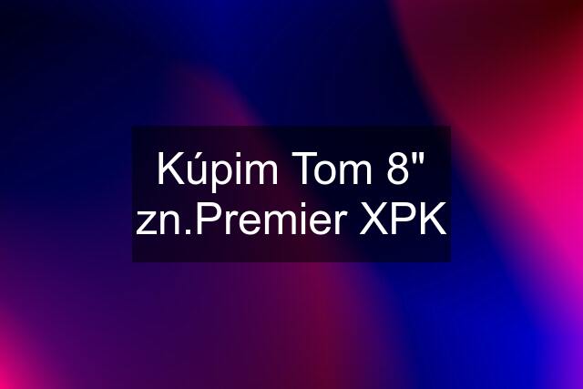 Kúpim Tom 8" zn.Premier XPK