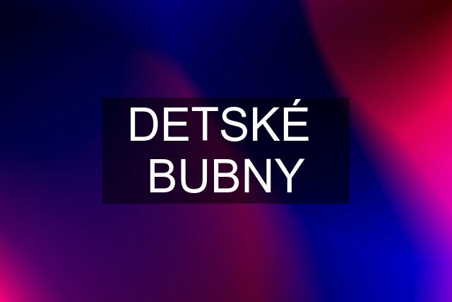 DETSKÉ  BUBNY