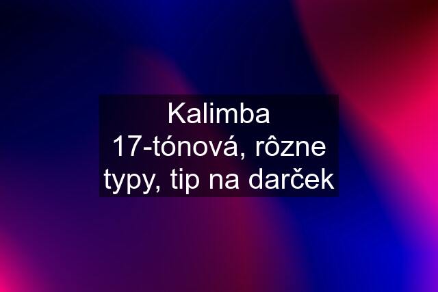 Kalimba 17-tónová, rôzne typy, tip na darček