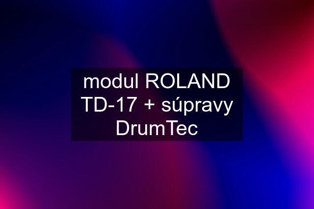 modul ROLAND TD-17 + súpravy DrumTec