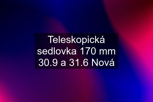 Teleskopická sedlovka 170 mm 30.9 a 31.6 Nová