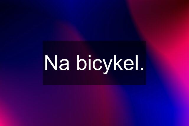 Na bicykel.