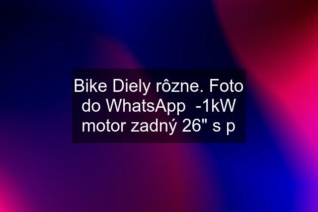 Bike Diely rôzne. Foto do WhatsApp  -1kW motor zadný 26" s p