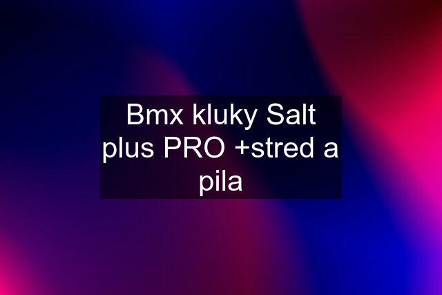 Bmx kluky Salt plus PRO +stred a pila