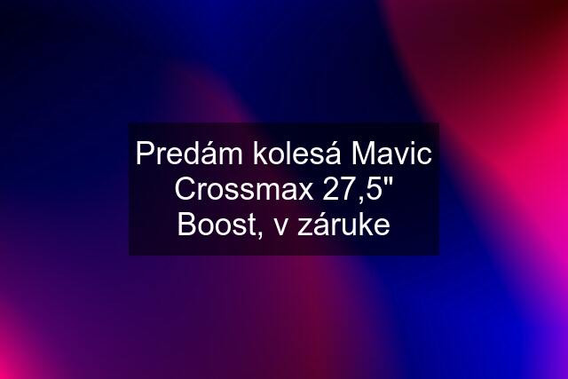 Predám kolesá Mavic Crossmax 27,5" Boost, v záruke