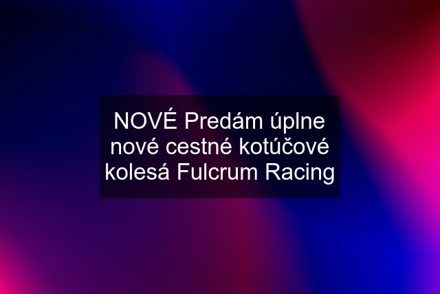 NOVÉ Predám úplne nové cestné kotúčové kolesá Fulcrum Racing