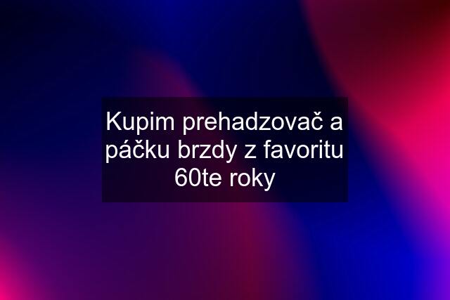 Kupim prehadzovač a páčku brzdy z favoritu 60te roky