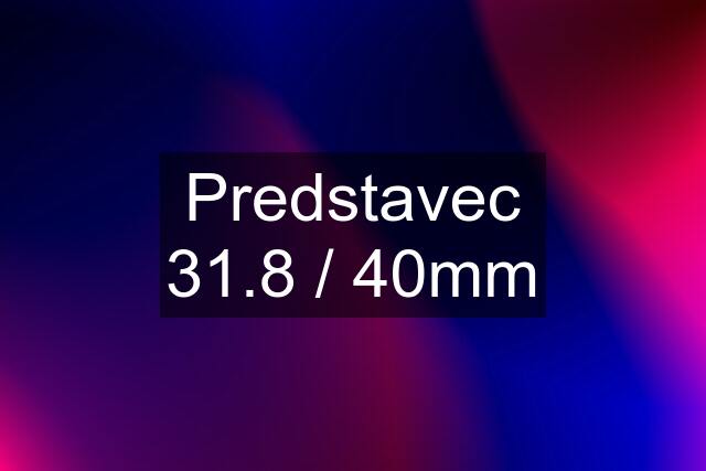 Predstavec 31.8 / 40mm