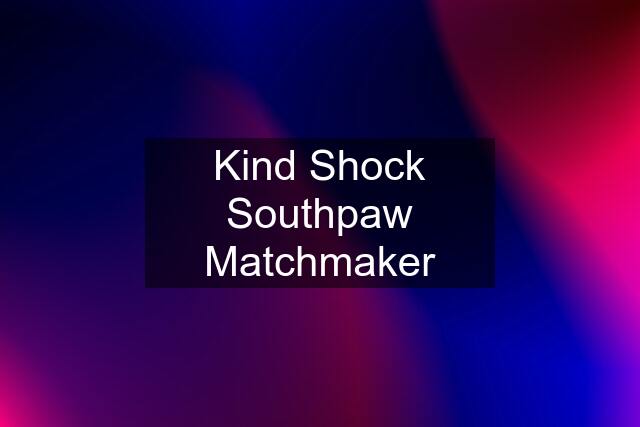 Kind Shock Southpaw Matchmaker