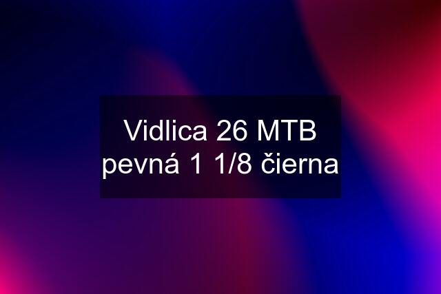 Vidlica 26 MTB pevná 1 1/8 čierna