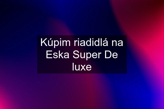 Kúpim riadidlá na Eska Super De luxe