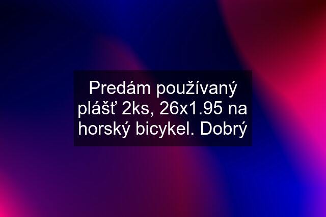 Predám používaný plášť 2ks, 26x1.95 na horský bicykel. Dobrý